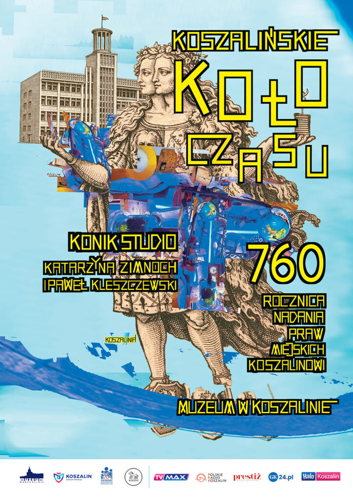 Plakat wydarzenia „Koszalińskie Koło Czasu” z okazji 760 rocznicy nadania praw miejskich Koszalinowi, przedstawiający kolaż postaci historycznej, budynku oraz współczesnych elementów artystycznych, z informacją o autorach Konik Studio Katarzyna Zimnoch i Paweł Kleszczewski oraz miejscu Muzeum w Koszalinie.