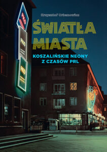 Zdjęcie poglądowe okładki książki pod tytułem "Światła Miasta. Koszalińskie neony z czasów PRL".